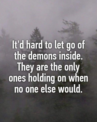 hard to let go of the demons that are holding on